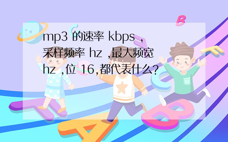 mp3 的速率 kbps ,采样频率 hz ,最大频宽 hz ,位 16,都代表什么?