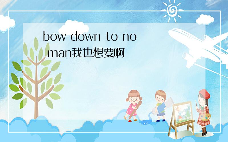 bow down to no man我也想要啊