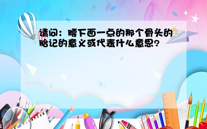 请问：腰下面一点的那个骨头的胎记的意义或代表什么意思?