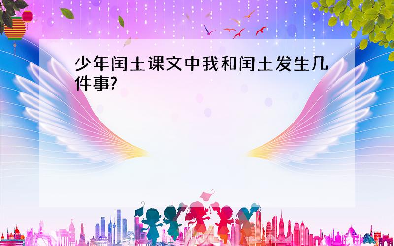 少年闰土课文中我和闰土发生几件事?