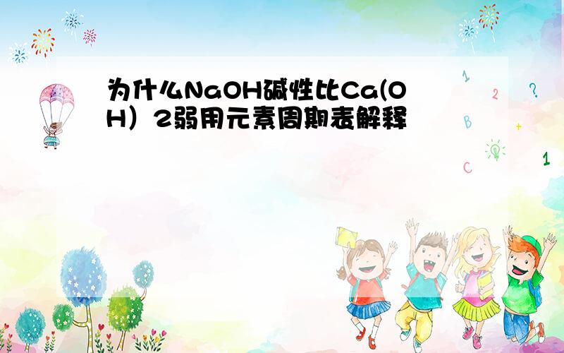 为什么NaOH碱性比Ca(OH）2弱用元素周期表解释