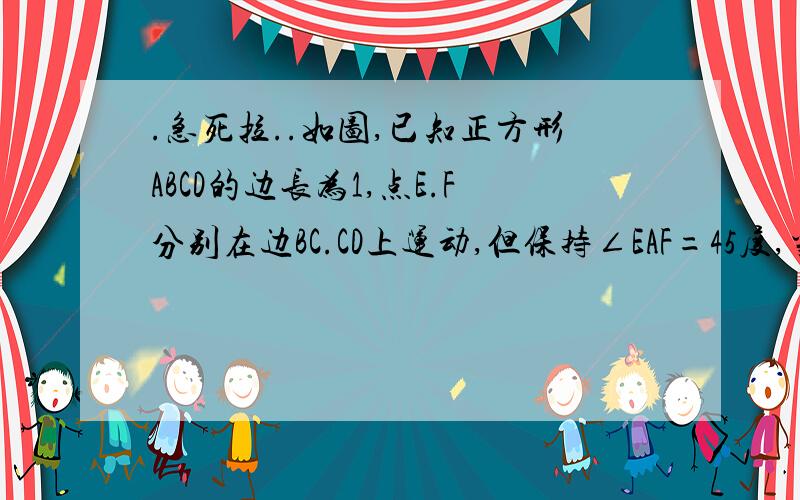 .急死拉..如图,已知正方形ABCD的边长为1,点E.F分别在边BC.CD上运动,但保持∠EAF=45度,当EF=4/5