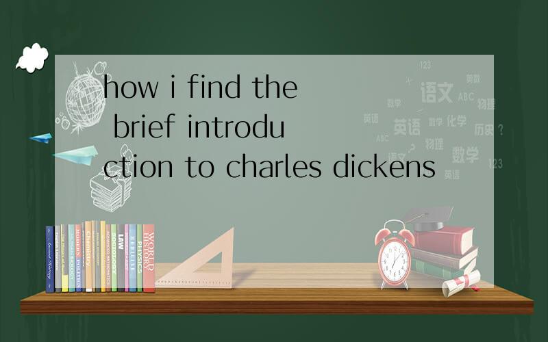 how i find the brief introduction to charles dickens