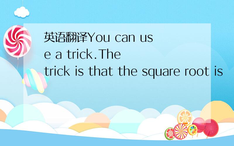 英语翻译You can use a trick.The trick is that the square root is