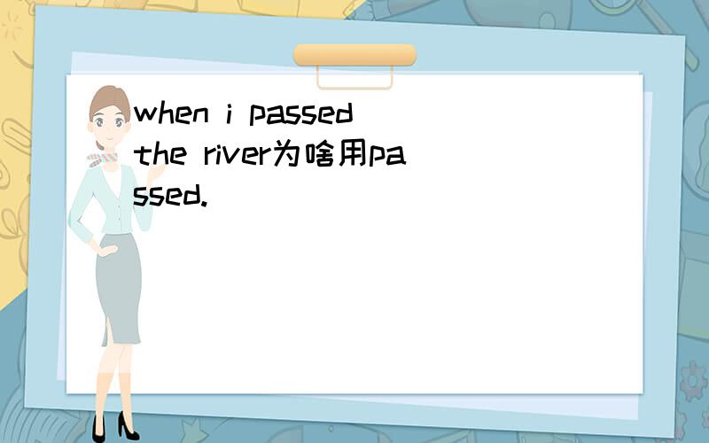 when i passed the river为啥用passed.