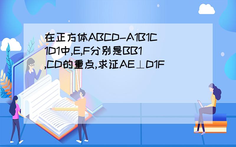 在正方体ABCD-A1B1C1D1中,E,F分别是BB1,CD的重点,求证AE⊥D1F