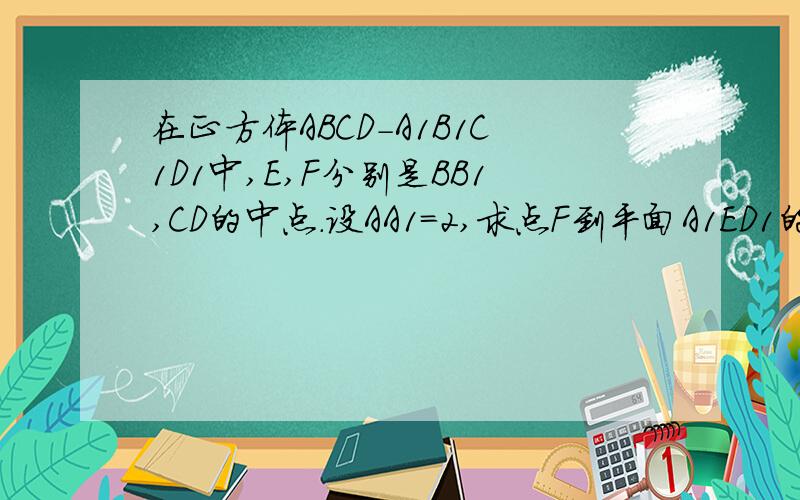 在正方体ABCD-A1B1C1D1中,E,F分别是BB1,CD的中点.设AA1=2,求点F到平面A1ED1的距离