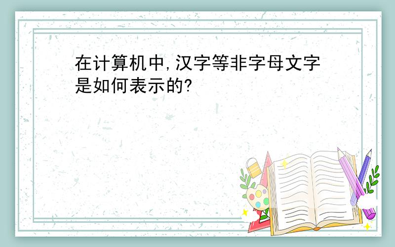 在计算机中,汉字等非字母文字是如何表示的?