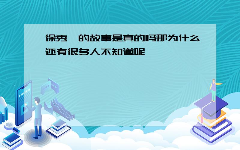 徐秀娟的故事是真的吗那为什么还有很多人不知道呢