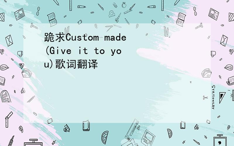 跪求Custom made (Give it to you)歌词翻译