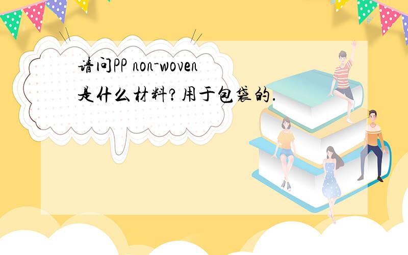 请问PP non-woven是什么材料?用于包袋的.