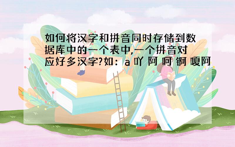 如何将汉字和拼音同时存储到数据库中的一个表中,一个拼音对应好多汉字?如：a 吖 阿 呵 锕 嗄阿