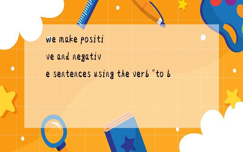 we make positive and negative sentences using the verb 