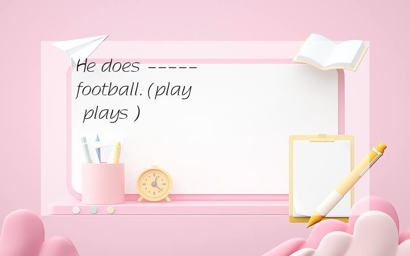 He does ----- football.(play plays )