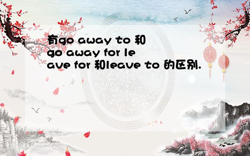 有go away to 和 go away for leave for 和leave to 的区别.