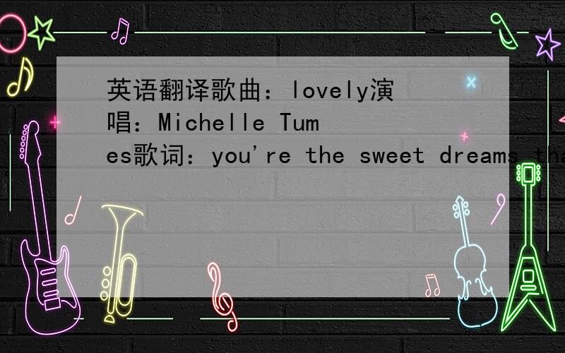 英语翻译歌曲：lovely演唱：Michelle Tumes歌词：you're the sweet dreams tha