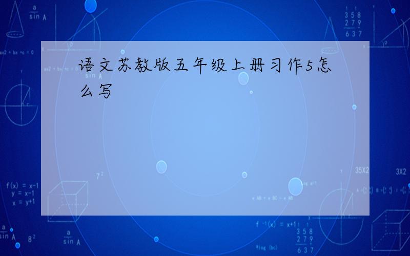 语文苏教版五年级上册习作5怎么写