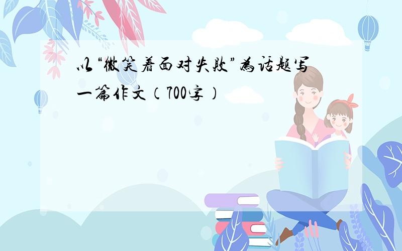 以“微笑着面对失败”为话题写一篇作文（700字）