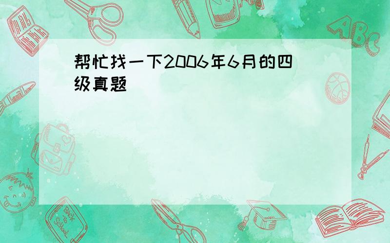 帮忙找一下2006年6月的四级真题