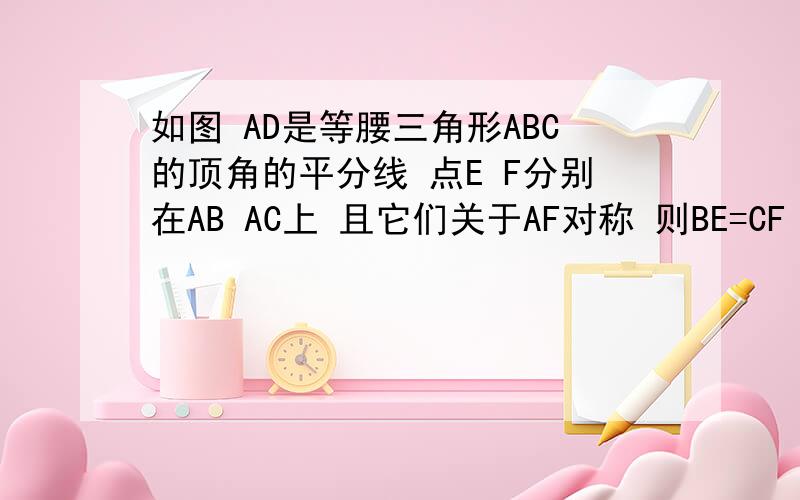 如图 AD是等腰三角形ABC的顶角的平分线 点E F分别在AB AC上 且它们关于AF对称 则BE=CF 请说明理由.