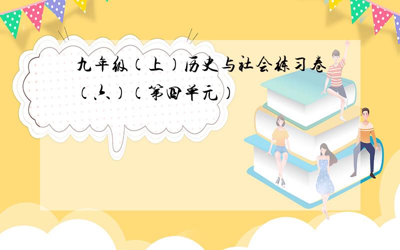 九年级（上）历史与社会练习卷（六）（第四单元）