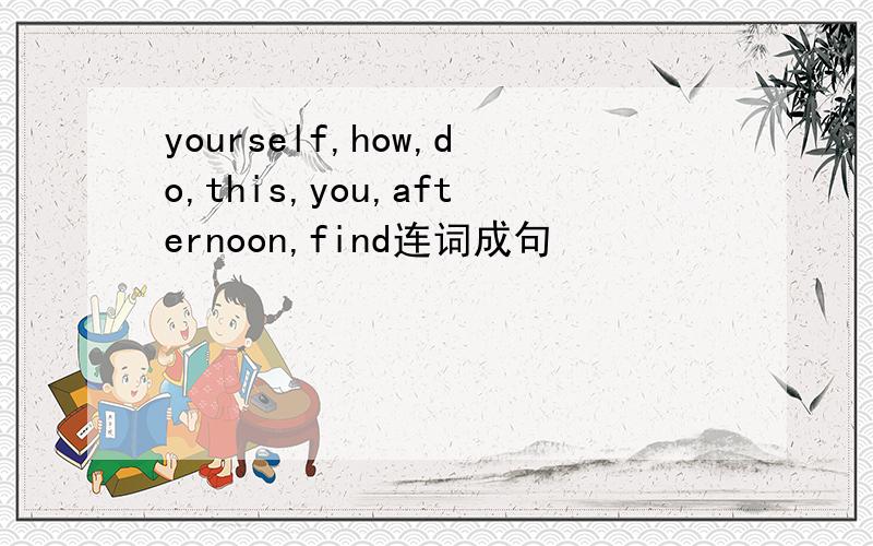 yourself,how,do,this,you,afternoon,find连词成句