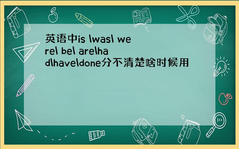 英语中is \was\ were\ be\ are\had\have\done分不清楚啥时候用