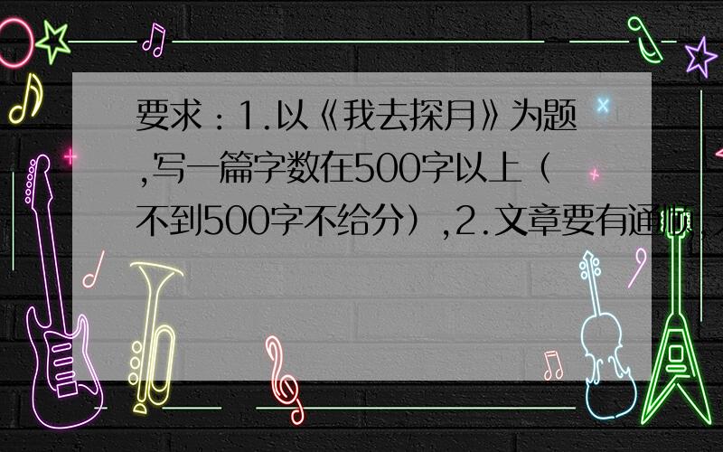 要求：1.以《我去探月》为题,写一篇字数在500字以上（不到500字不给分）,2.文章要有通顺,无错别字,科学性,思想性