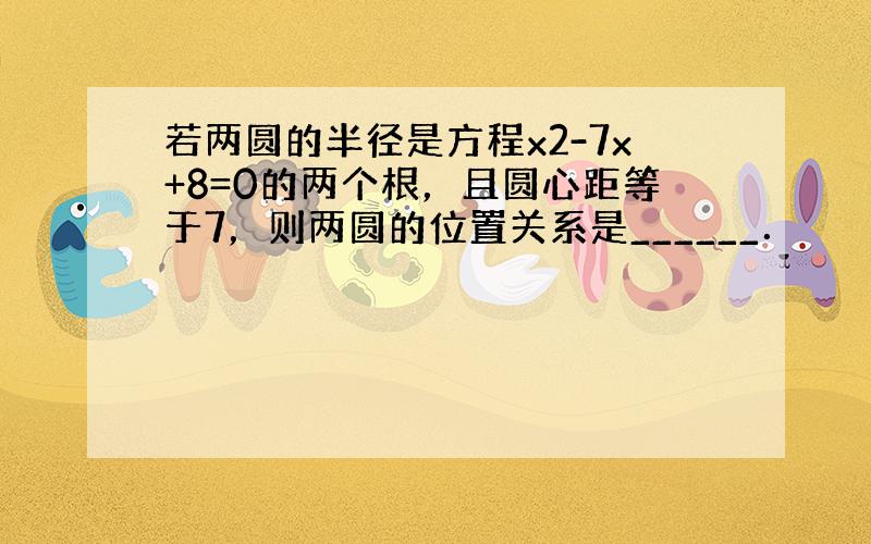 若两圆的半径是方程x2-7x+8=0的两个根，且圆心距等于7，则两圆的位置关系是______．