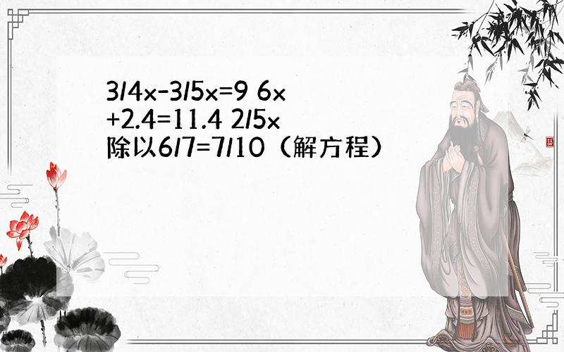 3/4x-3/5x=9 6x+2.4=11.4 2/5x除以6/7=7/10（解方程）