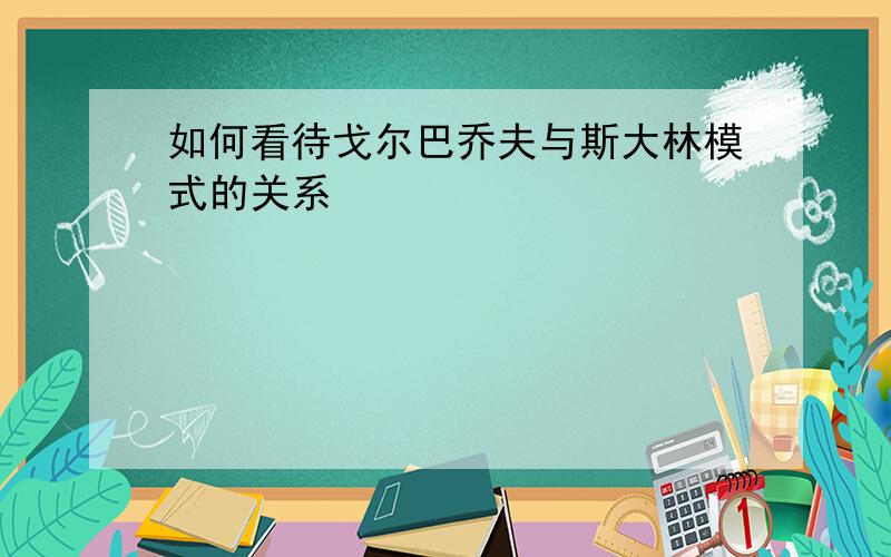 如何看待戈尔巴乔夫与斯大林模式的关系