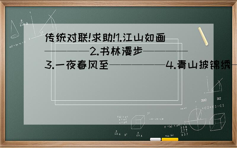 传统对联!求助!1.江山如画————2.书林漫步————3.一夜春风至—————4.青山披锦绣—————5.沐浴千载风雨