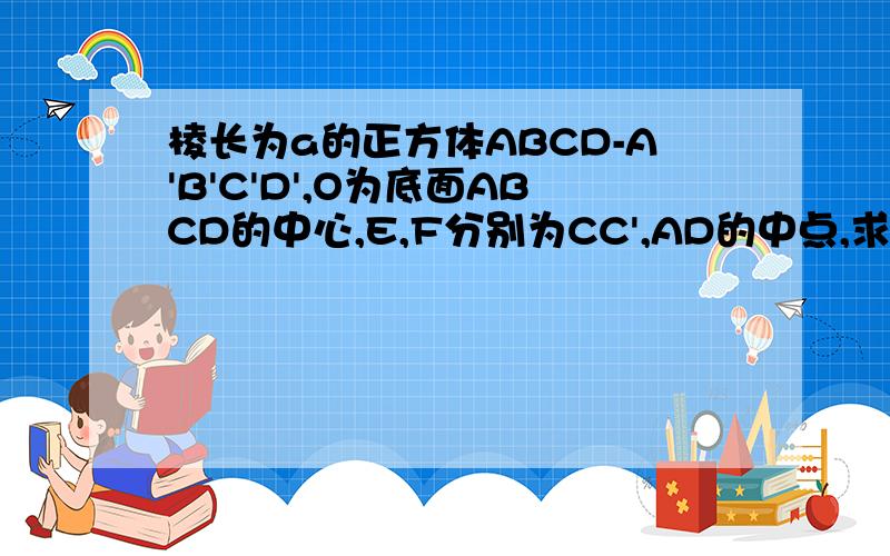 棱长为a的正方体ABCD-A'B'C'D',O为底面ABCD的中心,E,F分别为CC',AD的中点,求异面直线OE和FD