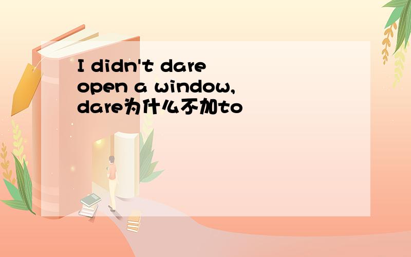 I didn't dare open a window,dare为什么不加to