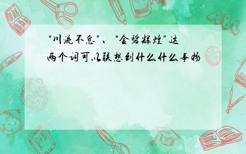 “川流不息”、“金碧辉煌”这两个词可以联想到什么什么事物