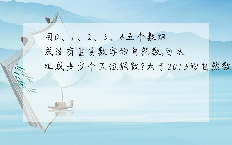 用0、1、2、3、4五个数组成没有重复数字的自然数,可以组成多少个五位偶数?大于2013的自然数有多少个?