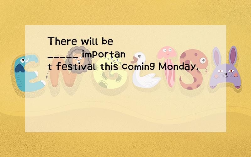 There will be _____ important festival this coming Monday.