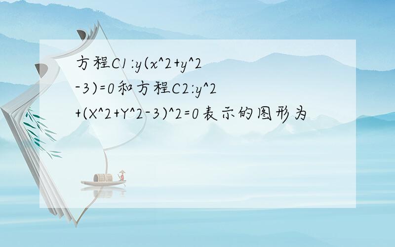 方程C1:y(x^2+y^2-3)=0和方程C2:y^2+(X^2+Y^2-3)^2=0表示的图形为