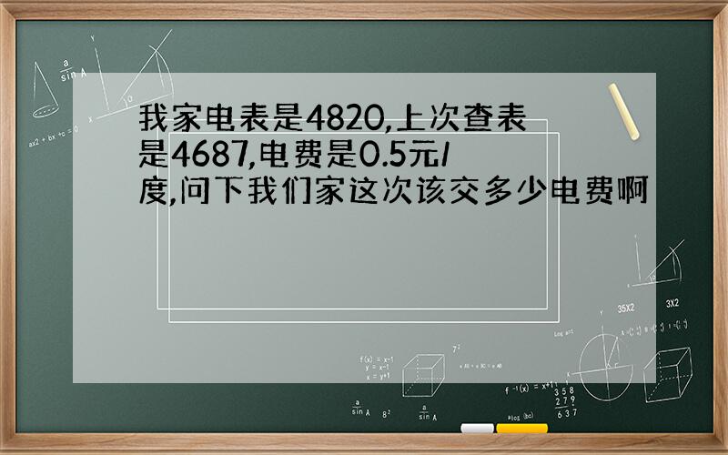 我家电表是4820,上次查表是4687,电费是0.5元/度,问下我们家这次该交多少电费啊