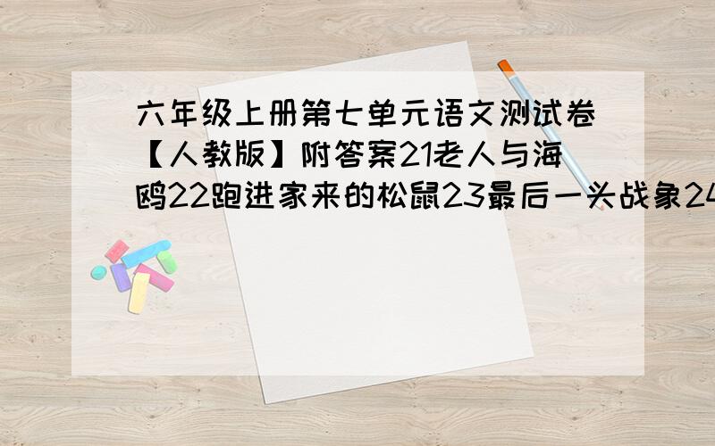 六年级上册第七单元语文测试卷【人教版】附答案21老人与海鸥22跑进家来的松鼠23最后一头战象24金色的脚印