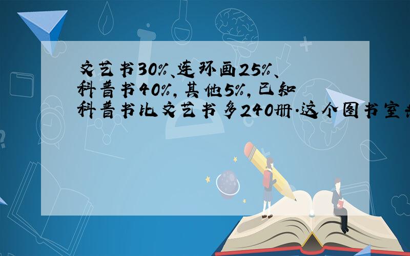 文艺书30%、连环画25%、科普书40%,其他5%,已知科普书比文艺书多240册.这个图书室共有图是多少册?