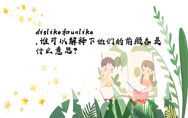 dislike和unlike,谁可以解释下他们的前缀各是什么意思?