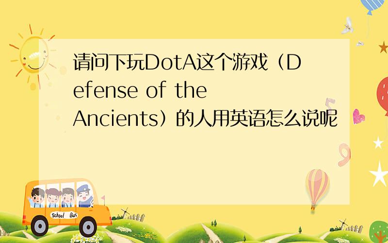 请问下玩DotA这个游戏（Defense of the Ancients）的人用英语怎么说呢