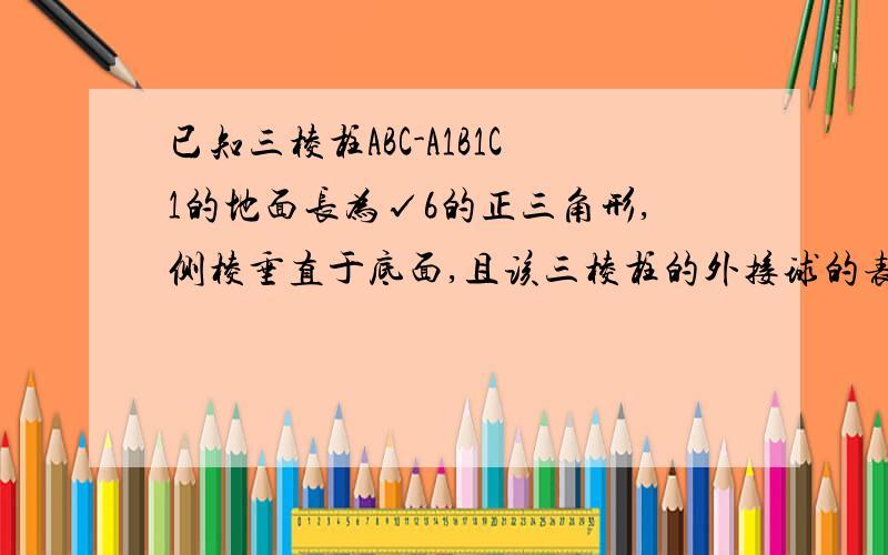 已知三棱柱ABC-A1B1C1的地面长为√6的正三角形,侧棱垂直于底面,且该三棱柱的外接球的表面积