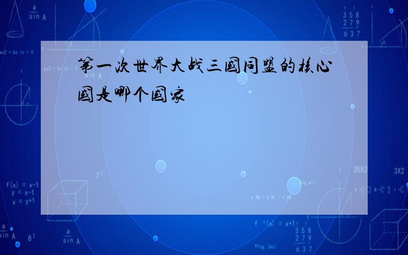 第一次世界大战三国同盟的核心国是哪个国家