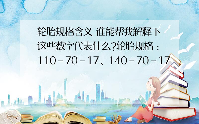 轮胎规格含义 谁能帮我解释下这些数字代表什么?轮胎规格：110-70-17、140-70-17