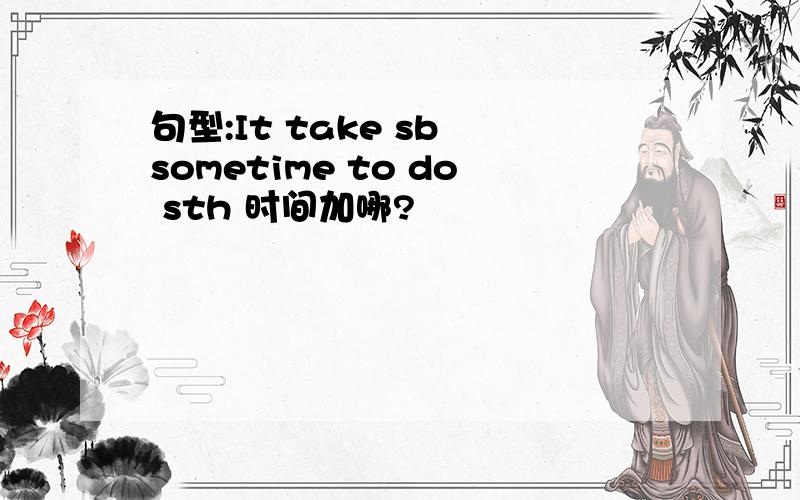 句型:It take sb sometime to do sth 时间加哪?