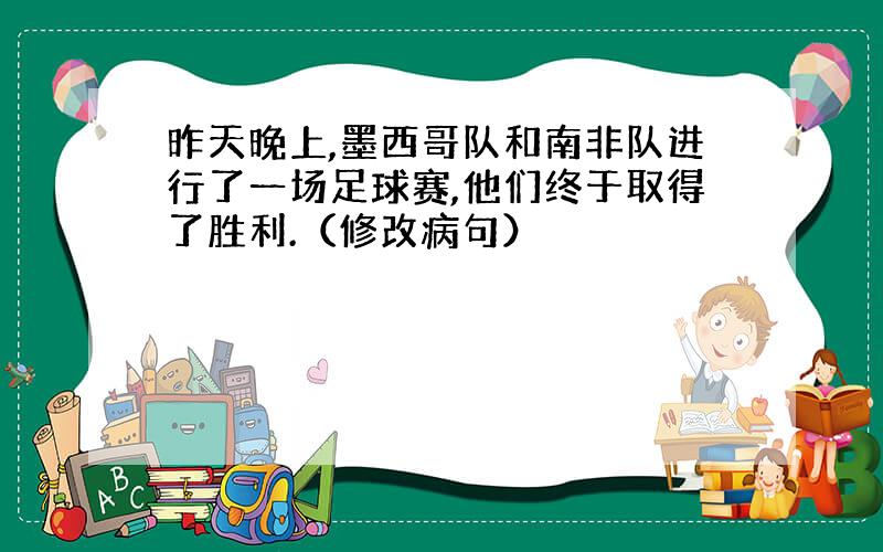 昨天晚上,墨西哥队和南非队进行了一场足球赛,他们终于取得了胜利.（修改病句）