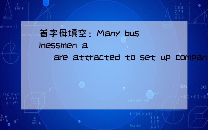 首字母填空：Many businessmen a_____ are attracted to set up compan