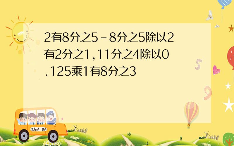 2有8分之5-8分之5除以2有2分之1,11分之4除以0.125乘1有8分之3